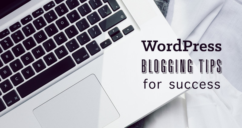 WordPress Blogging Tips For Success